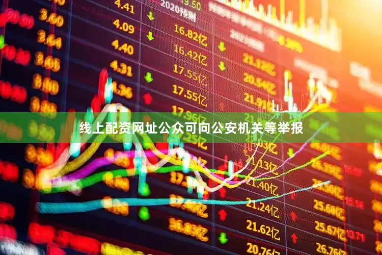 线上配资网址公众可向公安机关等举报