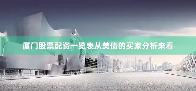 厦门股票配资一览表　　从美债的买家分析来看