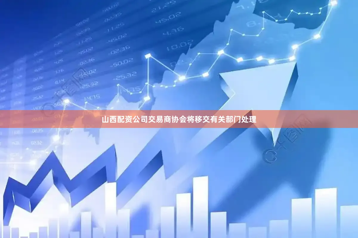 山西配资公司交易商协会将移交有关部门处理
