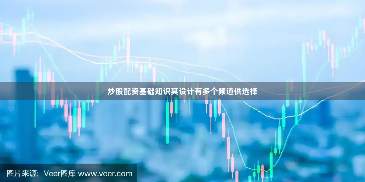 炒股配资基础知识其设计有多个频道供选择