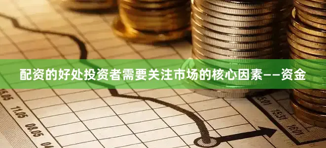 配资的好处投资者需要关注市场的核心因素——资金
