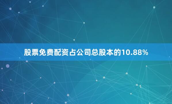 股票免费配资占公司总股本的10.88%