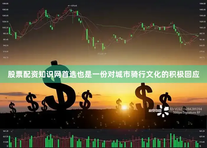 股票配资知识网首选也是一份对城市骑行文化的积极回应