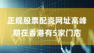 正规股票配资网址高峰期在香港有5家门店