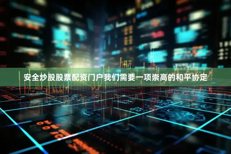安全炒股股票配资门户我们需要一项崇高的和平协定