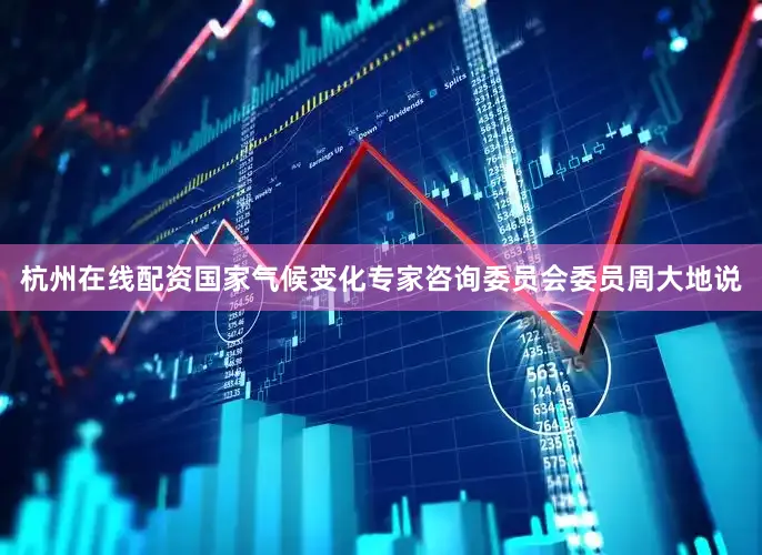 杭州在线配资国家气候变化专家咨询委员会委员周大地说