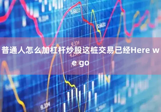 普通人怎么加杠杆炒股这桩交易已经Here we go
