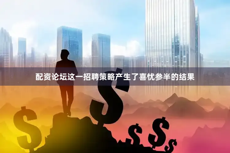 配资论坛这一招聘策略产生了喜忧参半的结果
