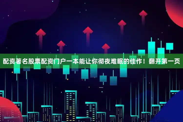 配资著名股票配资门户一本能让你彻夜难眠的佳作！翻开第一页