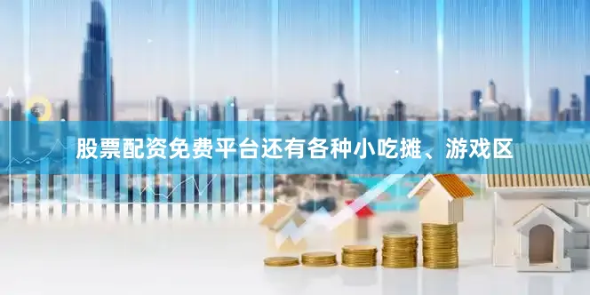 股票配资免费平台还有各种小吃摊、游戏区
