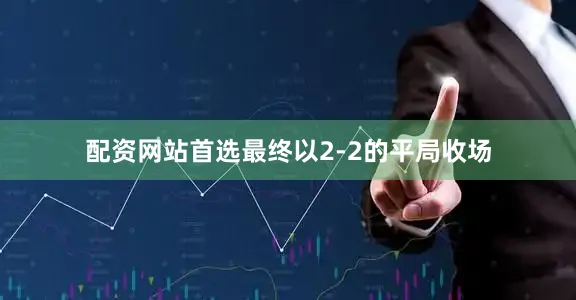 配资网站首选最终以2-2的平局收场