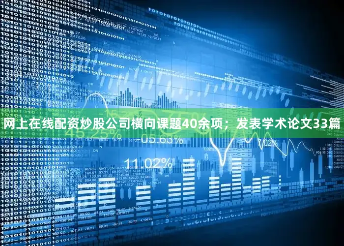 网上在线配资炒股公司横向课题40余项；发表学术论文33篇