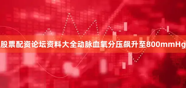 股票配资论坛资料大全动脉血氧分压飙升至800mmHg