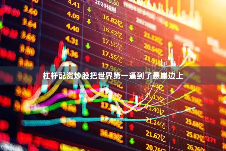 杠杆配资炒股把世界第一逼到了悬崖边上