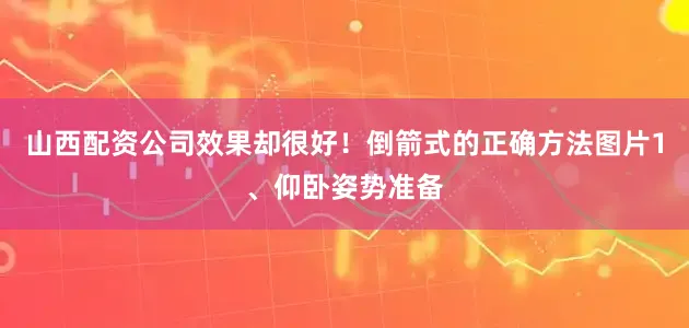 山西配资公司效果却很好！倒箭式的正确方法图片1、仰卧姿势准备