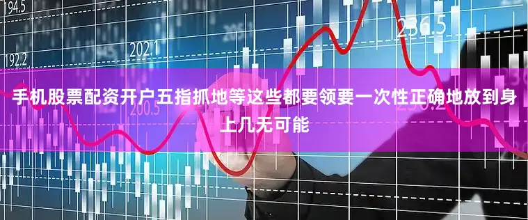 手机股票配资开户五指抓地等这些都要领要一次性正确地放到身上几无可能