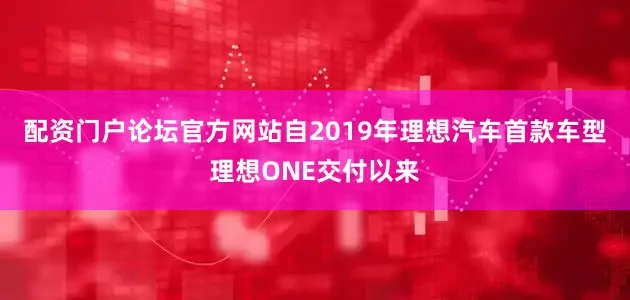 配资门户论坛官方网站自2019年理想汽车首款车型理想ONE交付以来