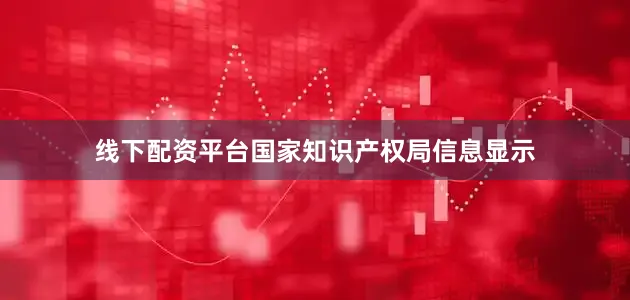 线下配资平台国家知识产权局信息显示