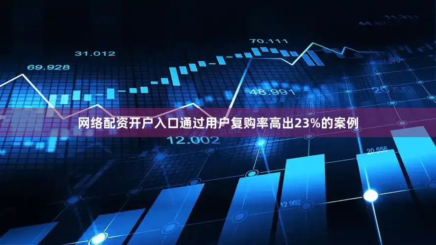网络配资开户入口通过用户复购率高出23%的案例