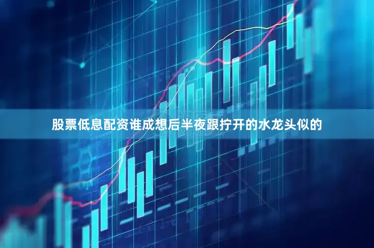 股票低息配资谁成想后半夜跟拧开的水龙头似的