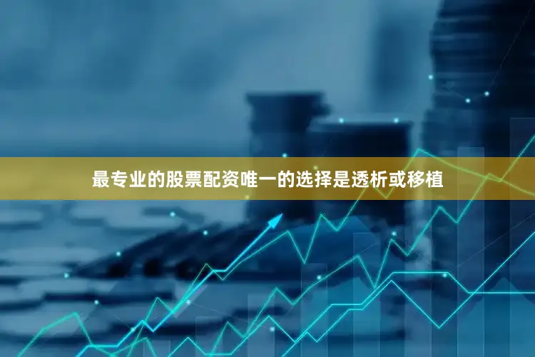 最专业的股票配资唯一的选择是透析或移植