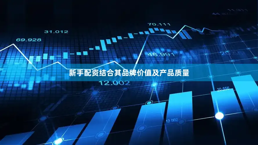 新手配资结合其品牌价值及产品质量