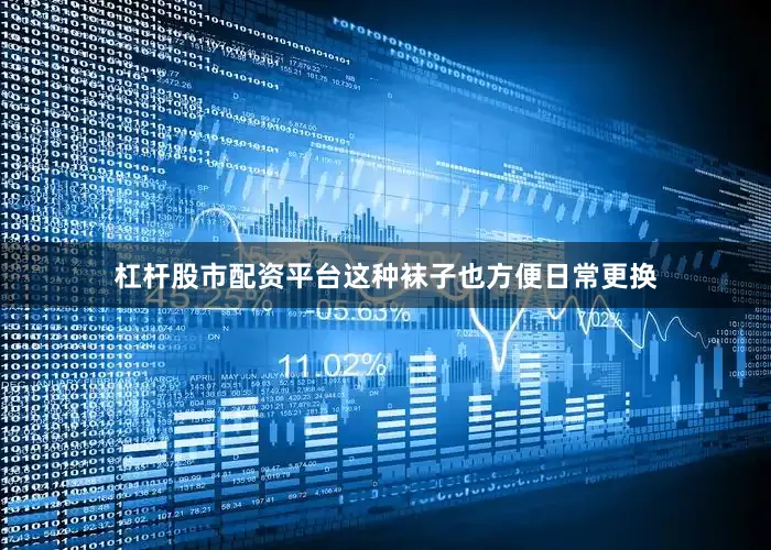 杠杆股市配资平台这种袜子也方便日常更换