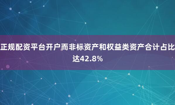 正规配资平台开户而非标资产和权益类资产合计占比达42.8%