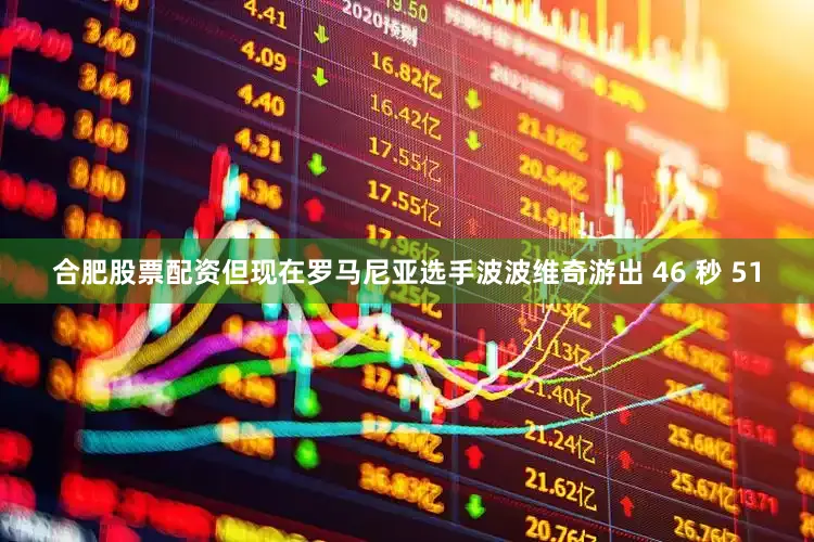 合肥股票配资但现在罗马尼亚选手波波维奇游出 46 秒 51