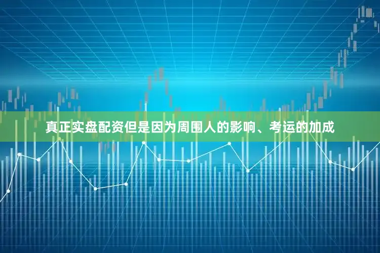 真正实盘配资但是因为周围人的影响、考运的加成