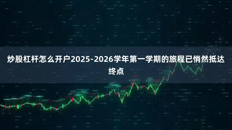 炒股杠杆怎么开户2025-2026学年第一学期的旅程已悄然抵达终点