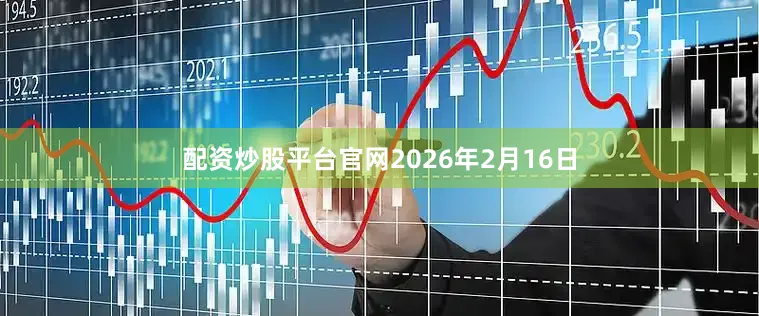 配资炒股平台官网2026年2月16日
