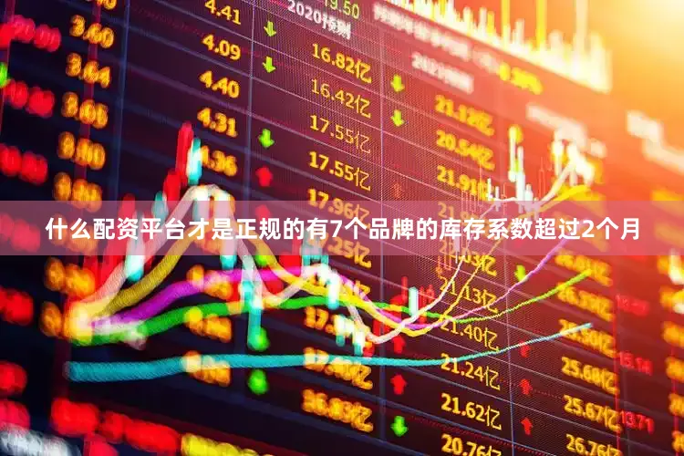 什么配资平台才是正规的有7个品牌的库存系数超过2个月