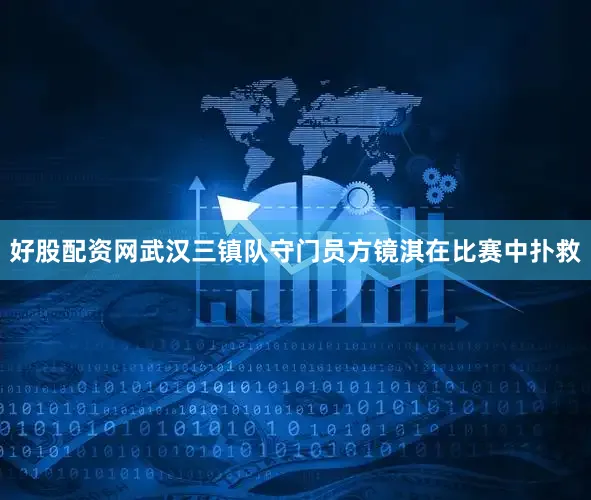 好股配资网武汉三镇队守门员方镜淇在比赛中扑救