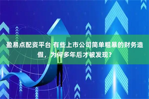 盈易点配资平台 有些上市公司简单粗暴的财务造假，为何多年后才被发现？