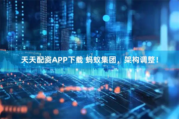 天天配资APP下载 蚂蚁集团，架构调整！