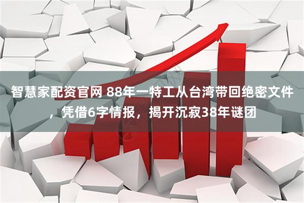 智慧家配资官网 88年一特工从台湾带回绝密文件，凭借6字情报，揭开沉寂38年谜团