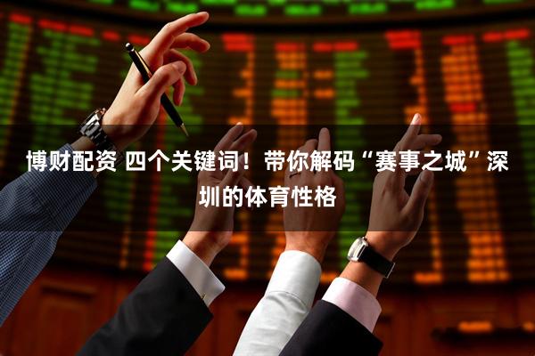博财配资 四个关键词！带你解码“赛事之城”深圳的体育性格
