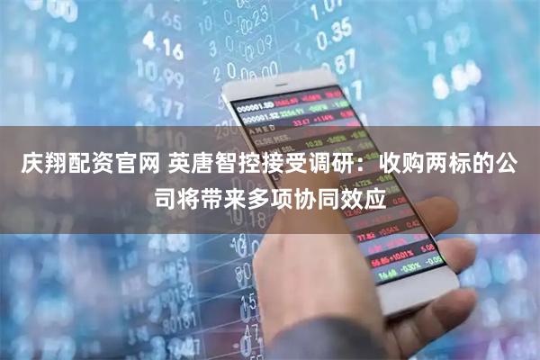 庆翔配资官网 英唐智控接受调研：收购两标的公司将带来多项协同效应