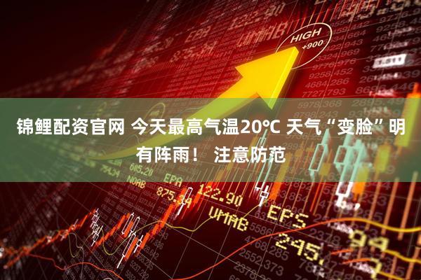 锦鲤配资官网 今天最高气温20℃ 天气“变脸”明有阵雨！ 注意防范