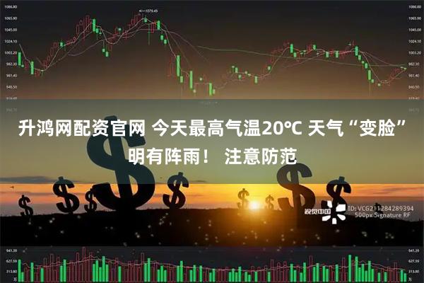 升鸿网配资官网 今天最高气温20℃ 天气“变脸”明有阵雨！ 注意防范
