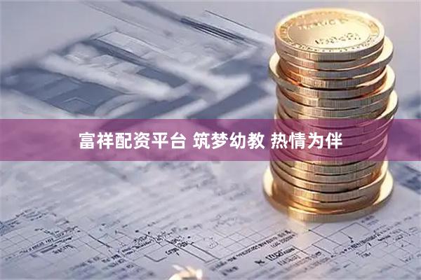 富祥配资平台 筑梦幼教 热情为伴