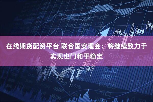在线期货配资平台 联合国安理会：将继续致力于实现也门和平稳定